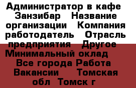 Администратор в кафе "Занзибар › Название организации ­ Компания-работодатель › Отрасль предприятия ­ Другое › Минимальный оклад ­ 1 - Все города Работа » Вакансии   . Томская обл.,Томск г.